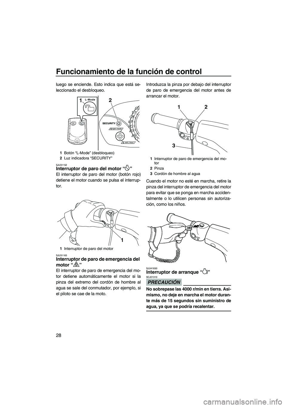 YAMAHA VX 2010  Manuale de Empleo (in Spanish) Funcionamiento de la función de control
28
luego se enciende. Esto indica que está se-
leccionado el desbloqueo.
SJU31152Interruptor de paro del motor“” 
El interruptor de paro del motor (botón