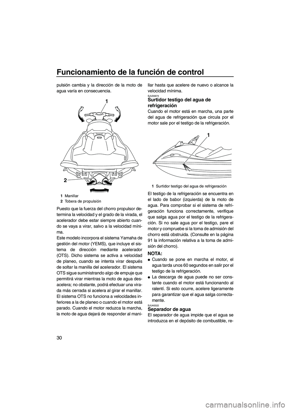 YAMAHA VX 2010  Manuale de Empleo (in Spanish) Funcionamiento de la función de control
30
pulsión cambia y la dirección de la moto de
agua varía en consecuencia.
Puesto que la fuerza del chorro propulsor de-
termina la velocidad y el grado de 
