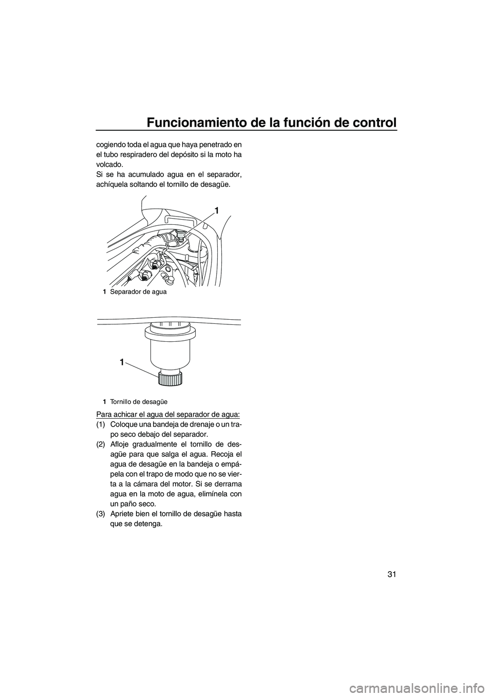 YAMAHA VX 2010  Manuale de Empleo (in Spanish) Funcionamiento de la función de control
31
cogiendo toda el agua que haya penetrado en
el tubo respiradero del depósito si la moto ha
volcado.
Si se ha acumulado agua en el separador,
achíquela sol