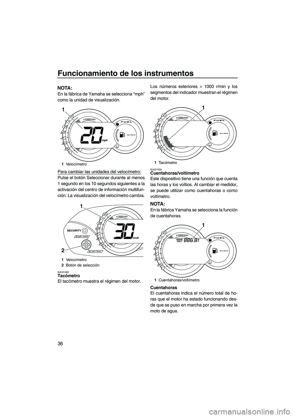 YAMAHA VX 2010  Manuale de Empleo (in Spanish) Funcionamiento de los instrumentos
36
NOTA:
En la fábrica de Yamaha se selecciona “mph”
como la unidad de visualización.
Para cambiar las unidades del velocímetro:
Pulse el botón Seleccionar d