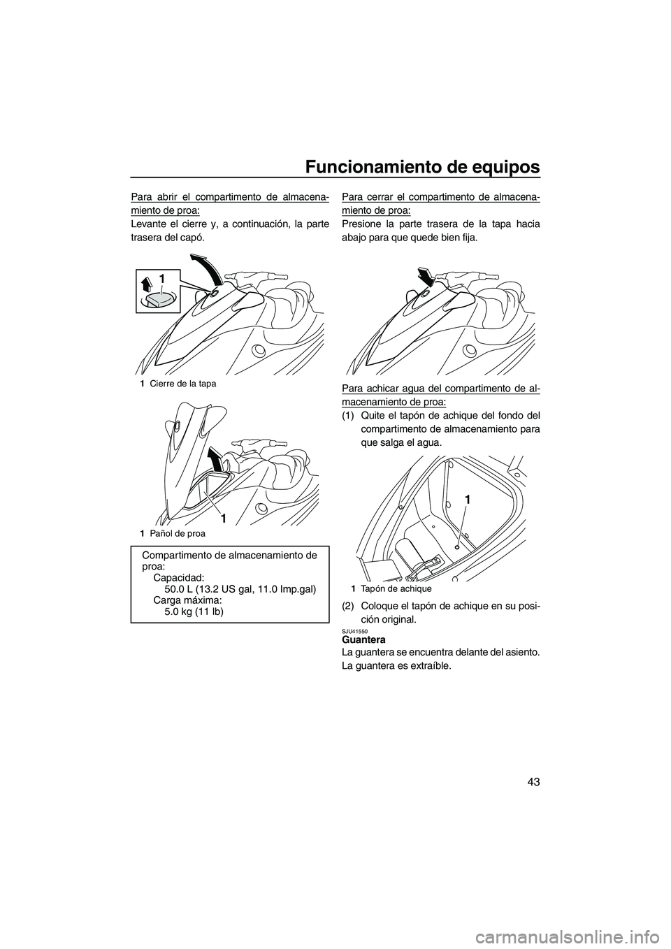 YAMAHA VX 2010  Manuale de Empleo (in Spanish) Funcionamiento de equipos
43
Para abrir el compartimento de almacena-
miento de proa:
Levante el cierre y, a continuación, la parte
trasera del capó.Para cerrar el compartimento de almacena-
miento 