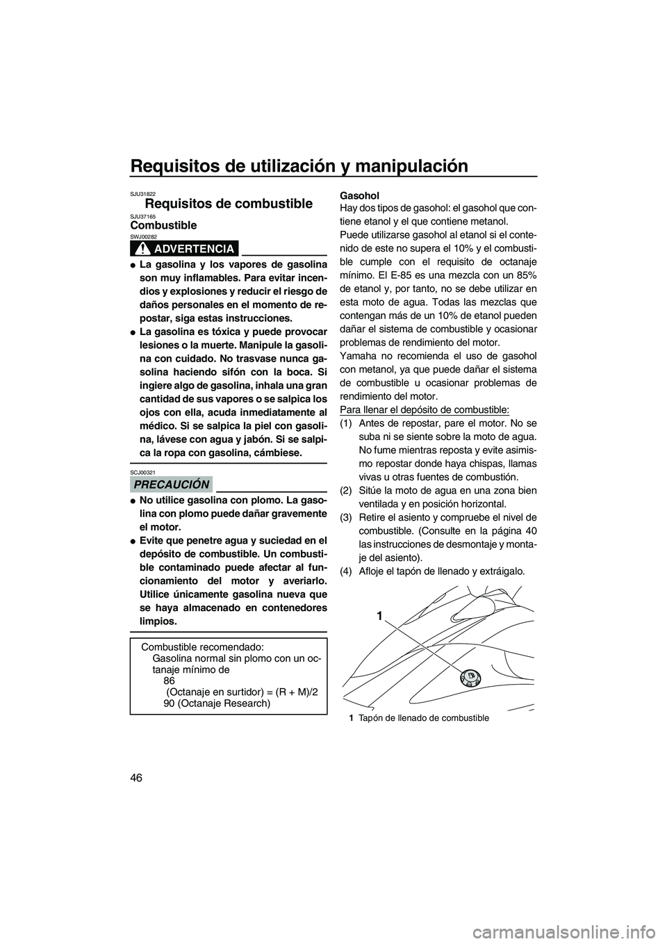 YAMAHA VX 2010  Manuale de Empleo (in Spanish) Requisitos de utilización y manipulación
46
SJU31822
Requisitos de combustible SJU37165Combustible 
ADVERTENCIA
SWJ00282
La gasolina y los vapores de gasolina
son muy inflamables. Para evitar incen