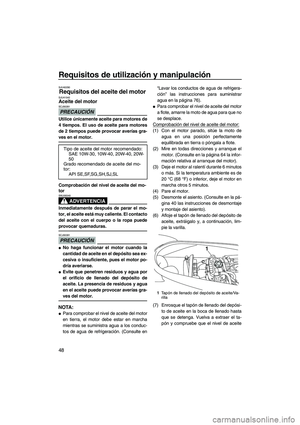 YAMAHA VX 2010  Manuale de Empleo (in Spanish) Requisitos de utilización y manipulación
48
SJU40290
Requisitos del aceite del motor SJU41542Aceite del motor 
PRECAUCIÓN
SCJ00281
Utilice únicamente aceite para motores de
4 tiempos. El uso de ac