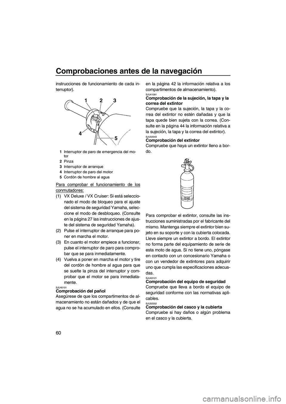 YAMAHA VX 2010 Manuale de Empleo (in Spanish) Comprobaciones antes de la navegación
60
instrucciones de funcionamiento de cada in-
terruptor).
Para comprobar el funcionamiento de los
conmutadores:
(1) VX Deluxe / VX Cruiser: Si está seleccio-
n YAMAHA VX 2010 Manuale de Empleo (in Spanish) Comprobaciones antes de la navegación
60
instrucciones de funcionamiento de cada in-
terruptor).
Para comprobar el funcionamiento de los
conmutadores:
(1) VX Deluxe / VX Cruiser: Si está seleccio-
n