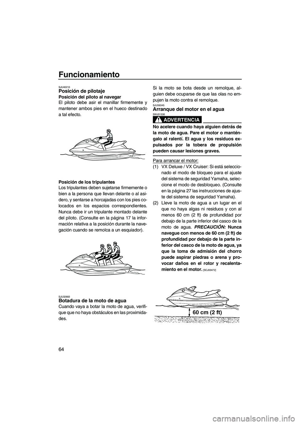 YAMAHA VX 2010 Manuale de Empleo (in Spanish) Funcionamiento
64
SJU40210Posición de pilotaje
Posición del piloto al navegar
El piloto debe asir el manillar firmemente y
mantener ambos pies en el hueco destinado
a tal efecto.
Posición de los t YAMAHA VX 2010 Manuale de Empleo (in Spanish) Funcionamiento
64
SJU40210Posición de pilotaje
Posición del piloto al navegar
El piloto debe asir el manillar firmemente y
mantener ambos pies en el hueco destinado
a tal efecto.
Posición de los t