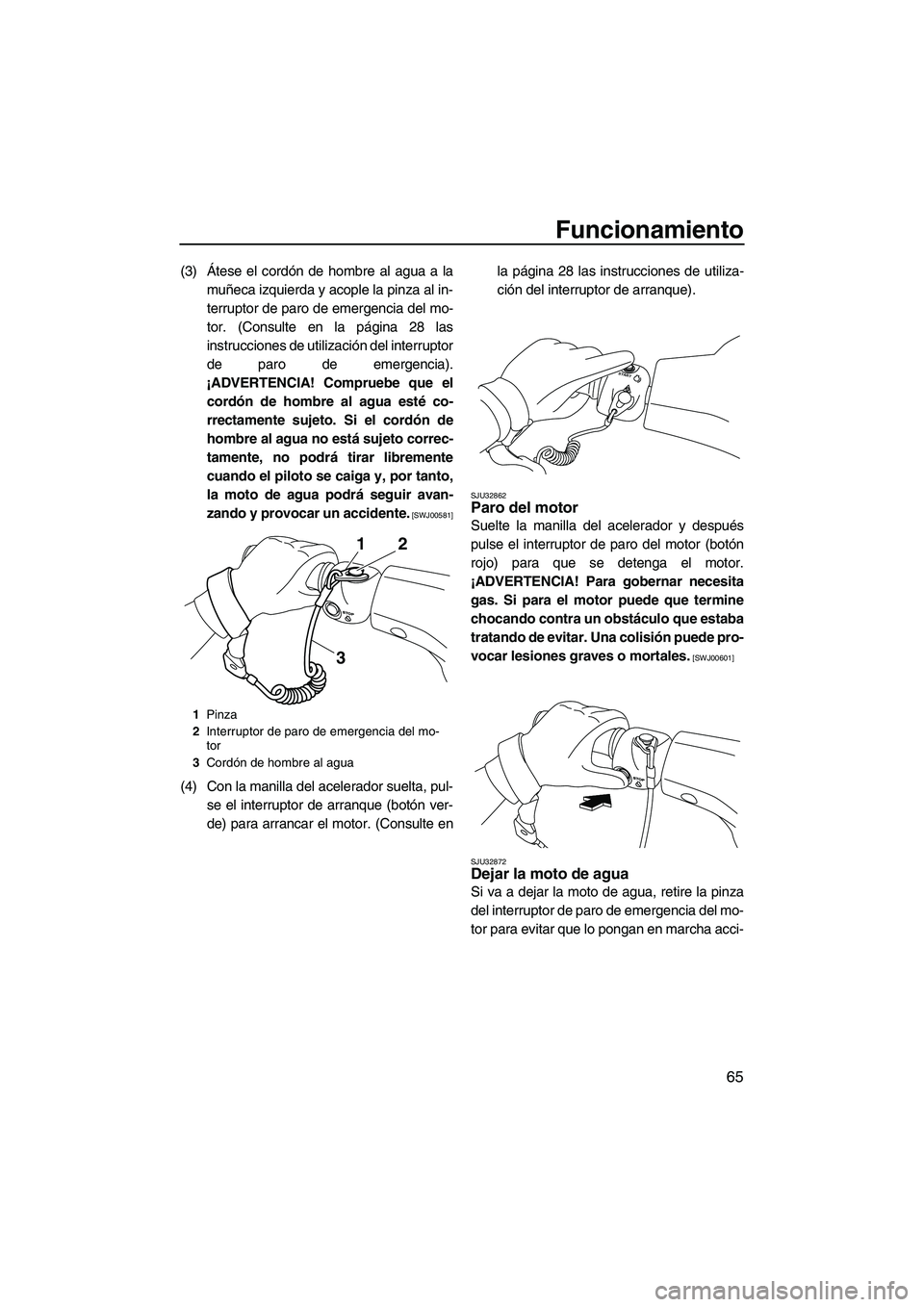 YAMAHA VX 2010  Manuale de Empleo (in Spanish) Funcionamiento
65
(3)Átese el cordón de hombre al agua a la
muñeca izquierda y acople la pinza al in-
terruptor de paro de emergencia del mo-
tor. (Consulte en la página 28 las
instrucciones de ut