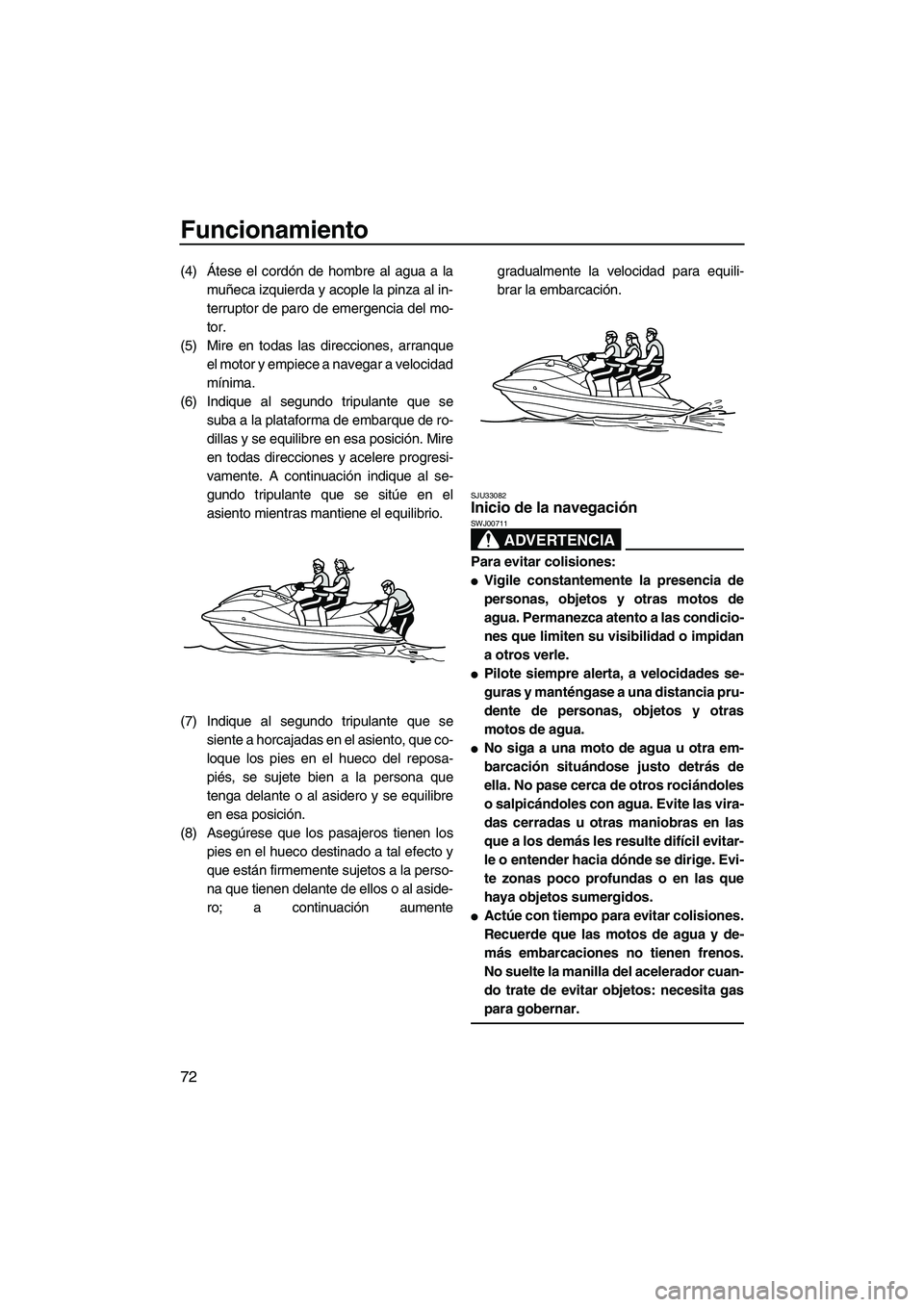 YAMAHA VX 2010  Manuale de Empleo (in Spanish) Funcionamiento
72
(4)Átese el cordón de hombre al agua a la
muñeca izquierda y acople la pinza al in-
terruptor de paro de emergencia del mo-
tor.
(5) Mire en todas las direcciones, arranque
el mot
