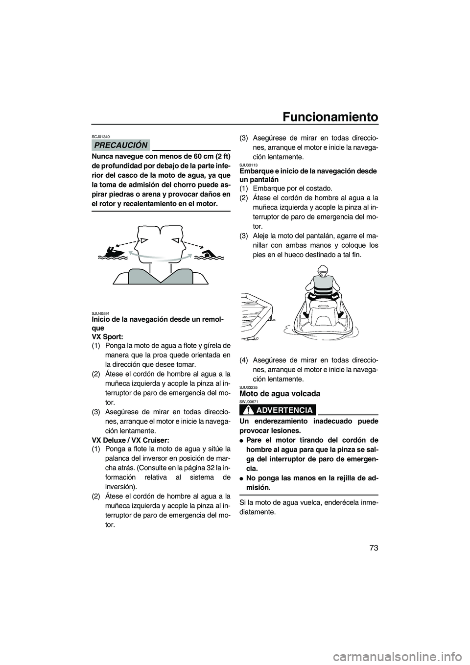 YAMAHA VX 2010  Manuale de Empleo (in Spanish) Funcionamiento
73
PRECAUCIÓN
SCJ01340
Nunca navegue con menos de 60 cm (2 ft)
de profundidad por debajo de la parte infe-
rior del casco de la moto de agua, ya que
la toma de admisión del chorro pue