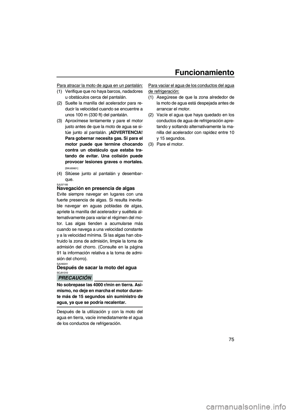 YAMAHA VX 2010  Manuale de Empleo (in Spanish) Funcionamiento
75
Para atracar la moto de agua en un pantalán:
(1) Verifique que no haya barcos, nadadores
u obstáculos cerca del pantalán.
(2) Suelte la manilla del acelerador para re-
ducir la ve