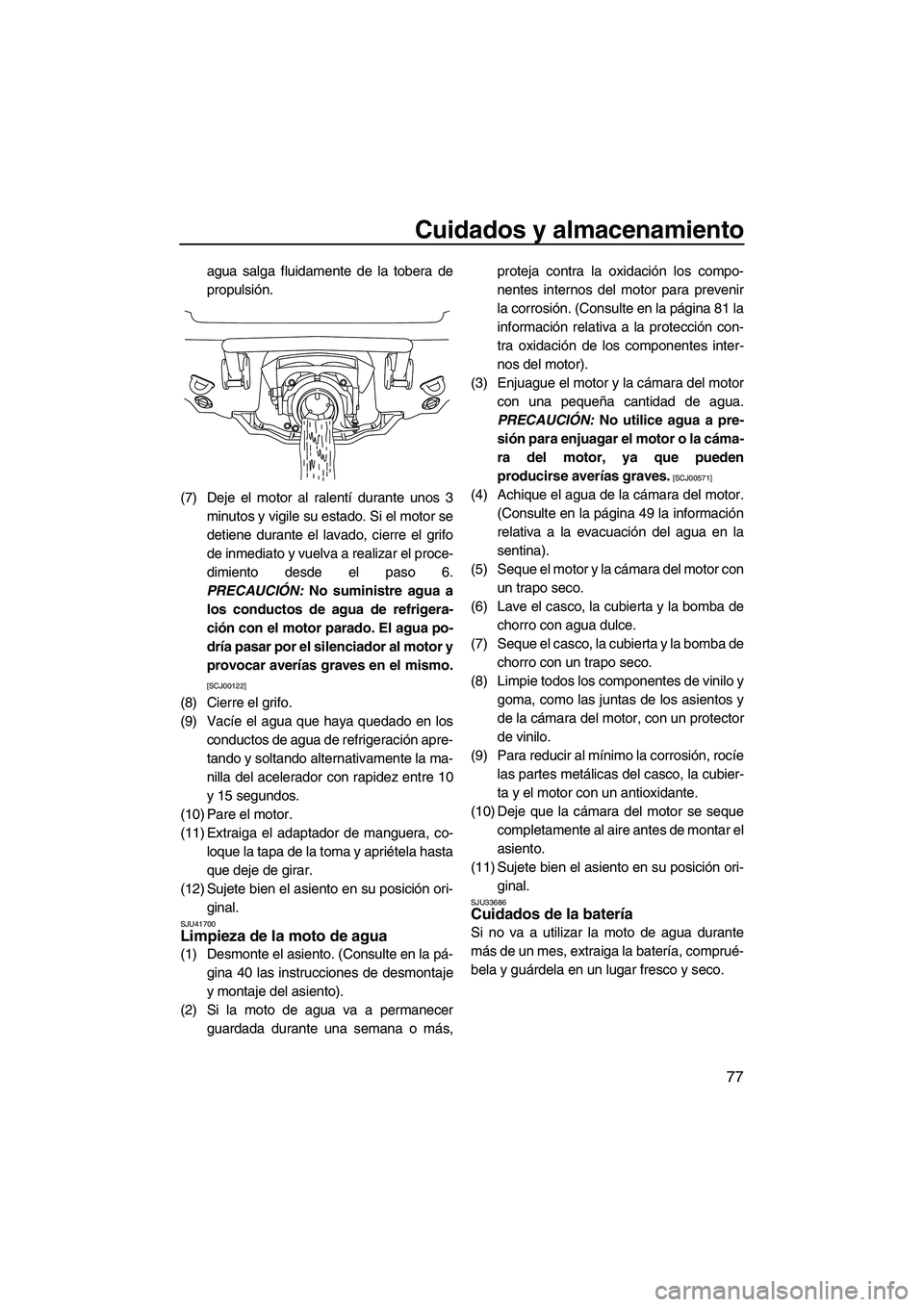 YAMAHA VX 2010  Manuale de Empleo (in Spanish) Cuidados y almacenamiento
77
agua salga fluidamente de la tobera de
propulsión.
(7) Deje el motor al ralentí durante unos 3
minutos y vigile su estado. Si el motor se
detiene durante el lavado, cier