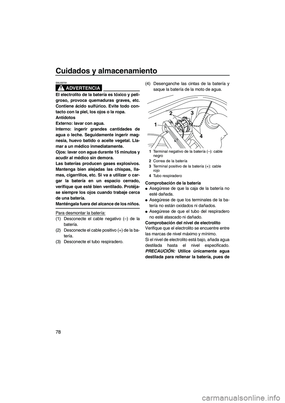 YAMAHA VX 2010  Manuale de Empleo (in Spanish) Cuidados y almacenamiento
78
ADVERTENCIA
SWJ00791
El electrolito de la batería es tóxico y peli-
groso, provoca quemaduras graves, etc.
Contiene ácido sulfúrico. Evite todo con-
tacto con la piel,