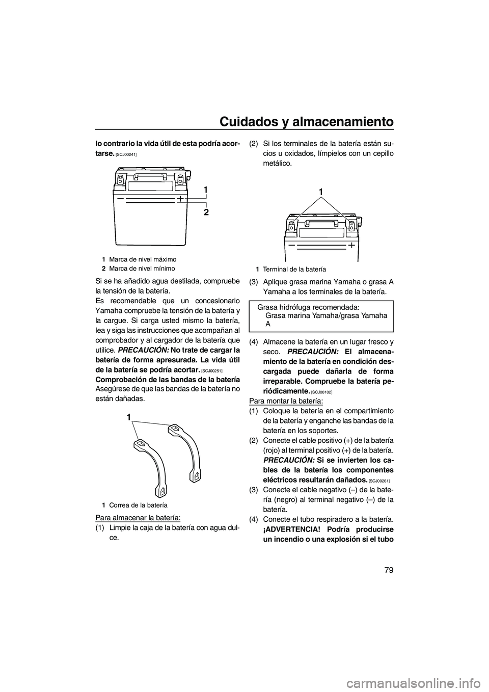 YAMAHA VX 2010  Manuale de Empleo (in Spanish) Cuidados y almacenamiento
79
lo contrario la vida útil de esta podría acor-
tarse.
 [SCJ00241]
Si se ha añadido agua destilada, compruebe
la tensión de la batería.
Es recomendable que un concesio