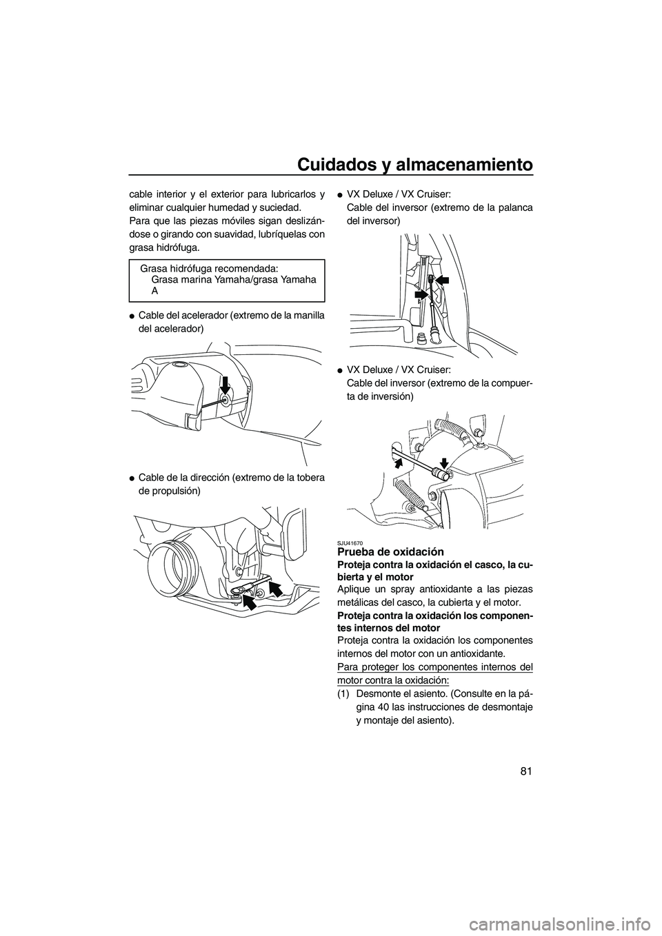 YAMAHA VX 2010  Manuale de Empleo (in Spanish) Cuidados y almacenamiento
81
cable interior y el exterior para lubricarlos y
eliminar cualquier humedad y suciedad.
Para que las piezas móviles sigan deslizán-
dose o girando con suavidad, lubríque
