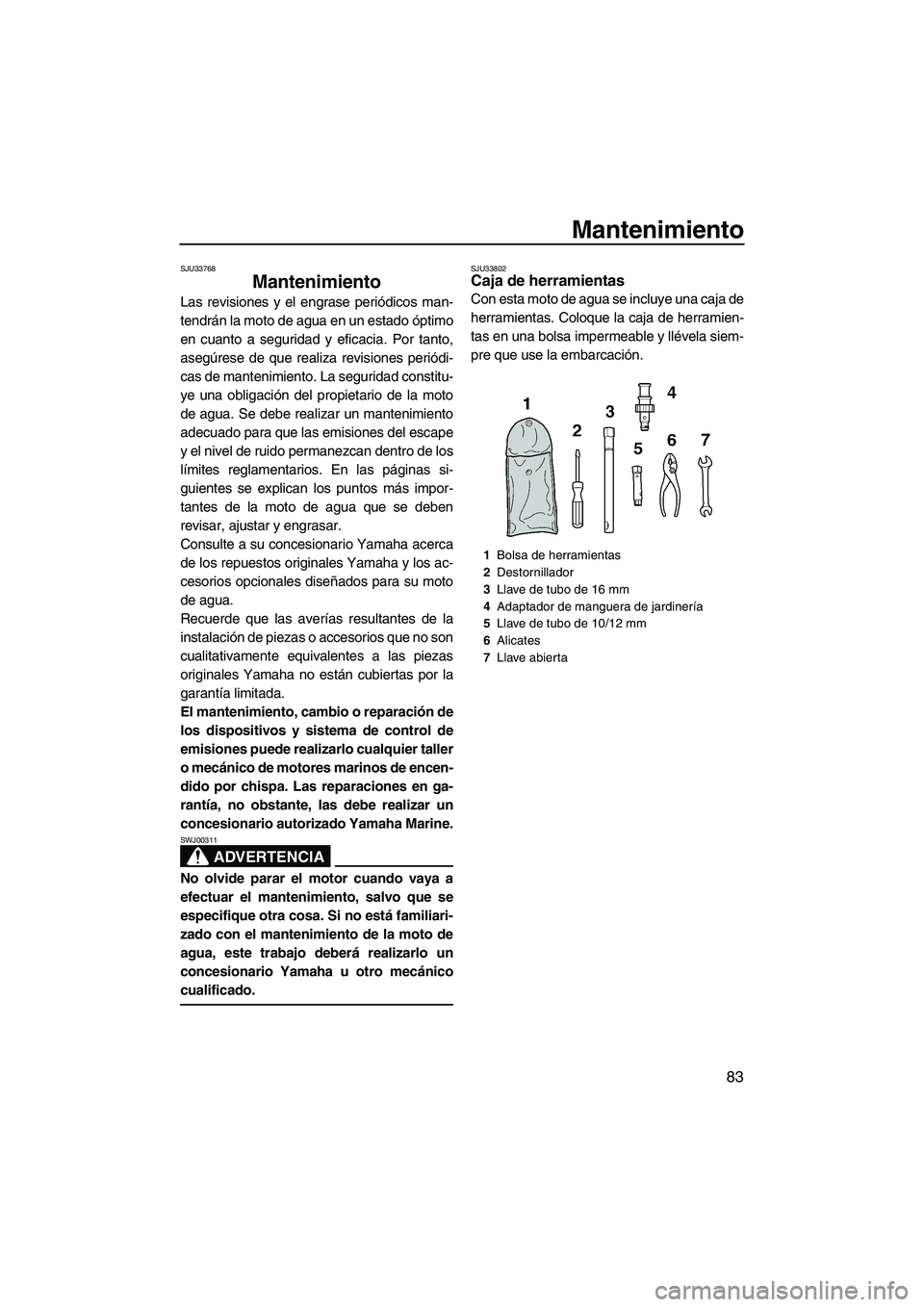 YAMAHA VX 2010  Manuale de Empleo (in Spanish) Mantenimiento
83
SJU33768
Mantenimiento 
Las revisiones y el engrase periódicos man-
tendrán la moto de agua en un estado óptimo
en cuanto a seguridad y eficacia. Por tanto,
asegúrese de que reali