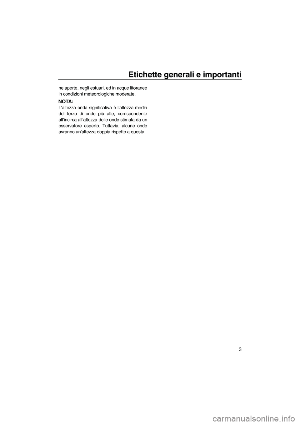 YAMAHA VX 2010  Manuale duso (in Italian) Etichette generali e importanti
3
ne aperte, negli estuari, ed in acque litoranee
in condizioni meteorologiche moderate.
NOTA:
L’altezza onda significativa è l’altezza media
del terzo di onde pi