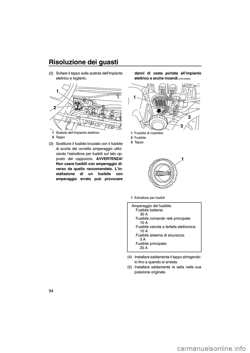 YAMAHA VX 2010 Manuale duso (in Italian) Risoluzione dei guasti
94
(2) Svitare il tappo sulla scatola dell’impianto
elettrico e toglierlo.
(3) Sostituire il fusibile bruciato con il fusibile
di scorta del corretto amperaggio utiliz-
zando YAMAHA VX 2010 Manuale duso (in Italian) Risoluzione dei guasti
94
(2) Svitare il tappo sulla scatola dell’impianto
elettrico e toglierlo.
(3) Sostituire il fusibile bruciato con il fusibile
di scorta del corretto amperaggio utiliz-
zando