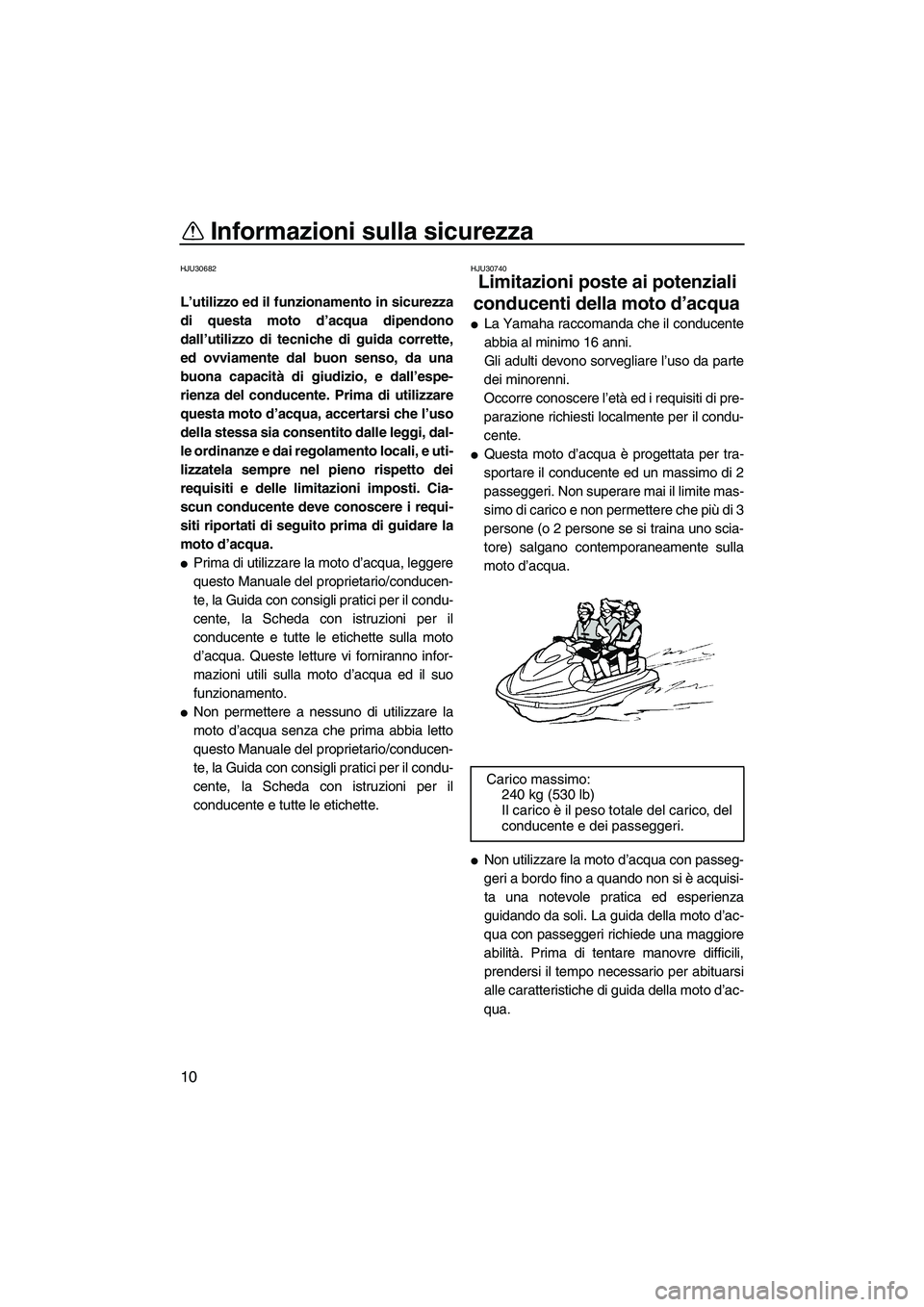 YAMAHA VX 2010 Manuale duso (in Italian) Informazioni sulla sicurezza
10
HJU30682
L’utilizzo ed il funzionamento in sicurezza
di questa moto d’acqua dipendono
dall’utilizzo di tecniche di guida corrette,
ed ovviamente dal buon senso, d YAMAHA VX 2010 Manuale duso (in Italian) Informazioni sulla sicurezza
10
HJU30682
L’utilizzo ed il funzionamento in sicurezza
di questa moto d’acqua dipendono
dall’utilizzo di tecniche di guida corrette,
ed ovviamente dal buon senso, d