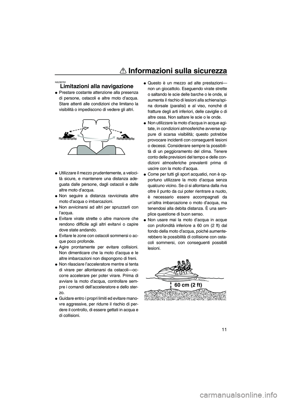 YAMAHA VX 2010 Manuale duso (in Italian) Informazioni sulla sicurezza
11
HJU30761
Limitazioni alla navigazione
Prestare costante attenzione alla presenza
di persone, ostacoli e altre moto d’acqua.
Stare attenti alle condizioni che limita YAMAHA VX 2010 Manuale duso (in Italian) Informazioni sulla sicurezza
11
HJU30761
Limitazioni alla navigazione
Prestare costante attenzione alla presenza
di persone, ostacoli e altre moto d’acqua.
Stare attenti alle condizioni che limita
