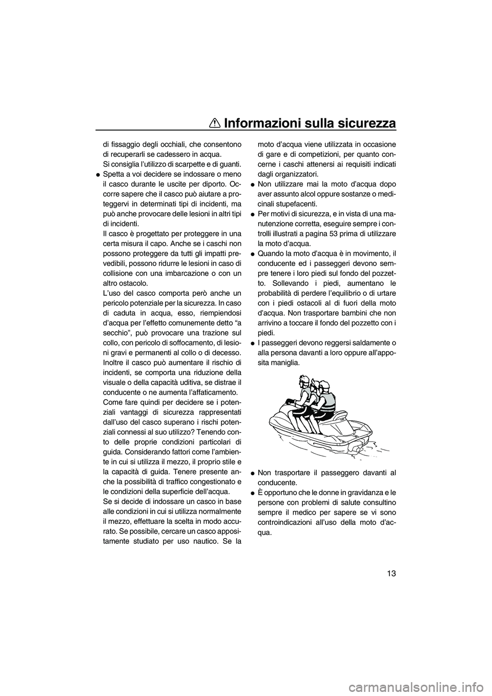 YAMAHA VX 2010 Manuale duso (in Italian) Informazioni sulla sicurezza
13
di fissaggio degli occhiali, che consentono
di recuperarli se cadessero in acqua.
Si consiglia l’utilizzo di scarpette e di guanti.
Spetta a voi decidere se indossar YAMAHA VX 2010 Manuale duso (in Italian) Informazioni sulla sicurezza
13
di fissaggio degli occhiali, che consentono
di recuperarli se cadessero in acqua.
Si consiglia l’utilizzo di scarpette e di guanti.
Spetta a voi decidere se indossar