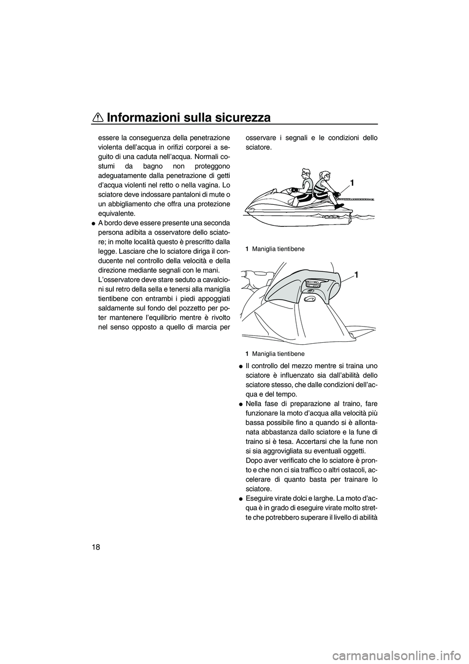 YAMAHA VX 2010  Manuale duso (in Italian) Informazioni sulla sicurezza
18
essere la conseguenza della penetrazione
violenta dell’acqua in orifizi corporei a se-
guito di una caduta nell’acqua. Normali co-
stumi da bagno non proteggono
ade