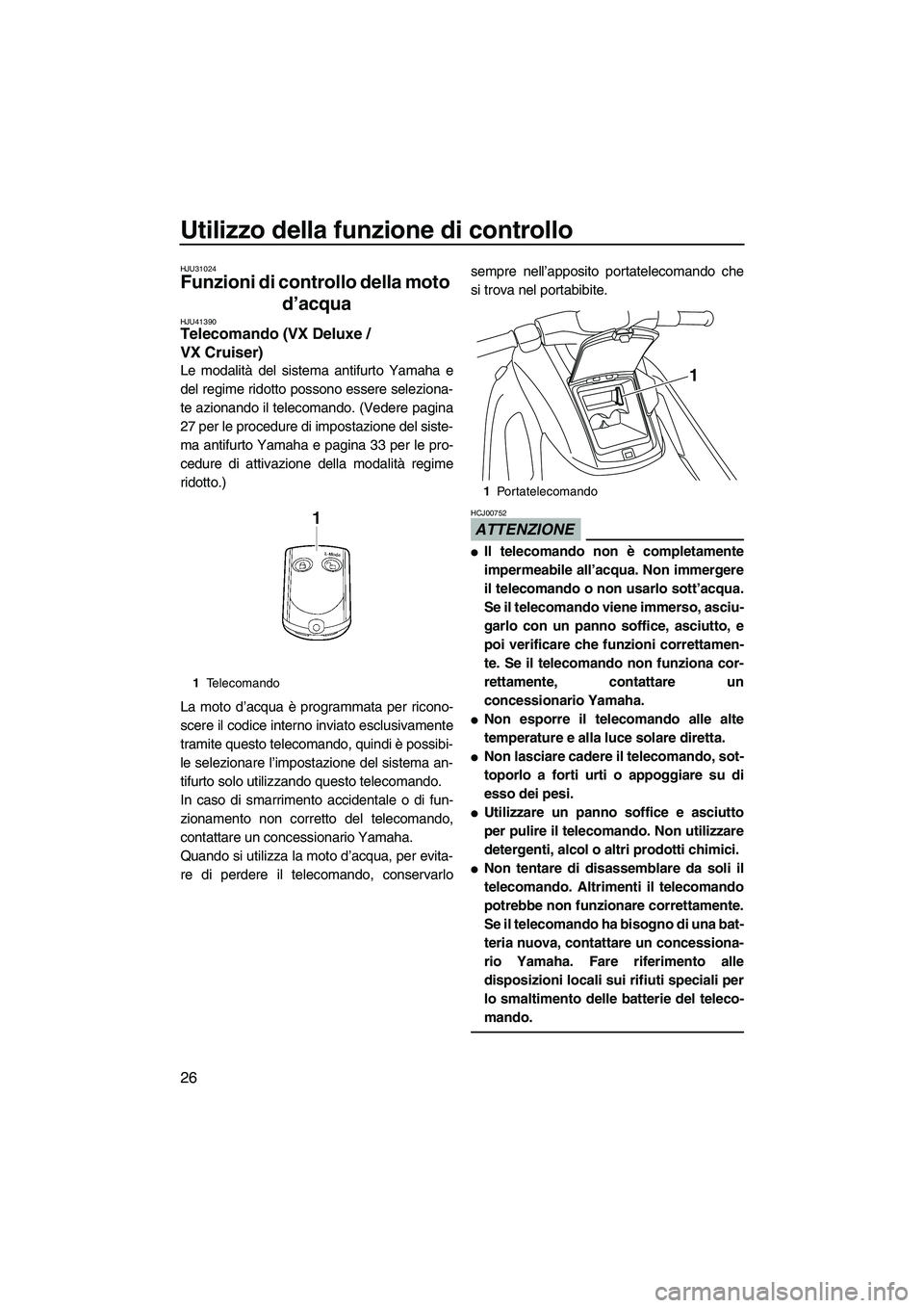 YAMAHA VX 2010  Manuale duso (in Italian) Utilizzo della funzione di controllo
26
HJU31024
Funzioni di controllo della moto 
d’acqua 
HJU41390Telecomando (VX Deluxe / 
VX Cruiser) 
Le modalità del sistema antifurto Yamaha e
del regime rido