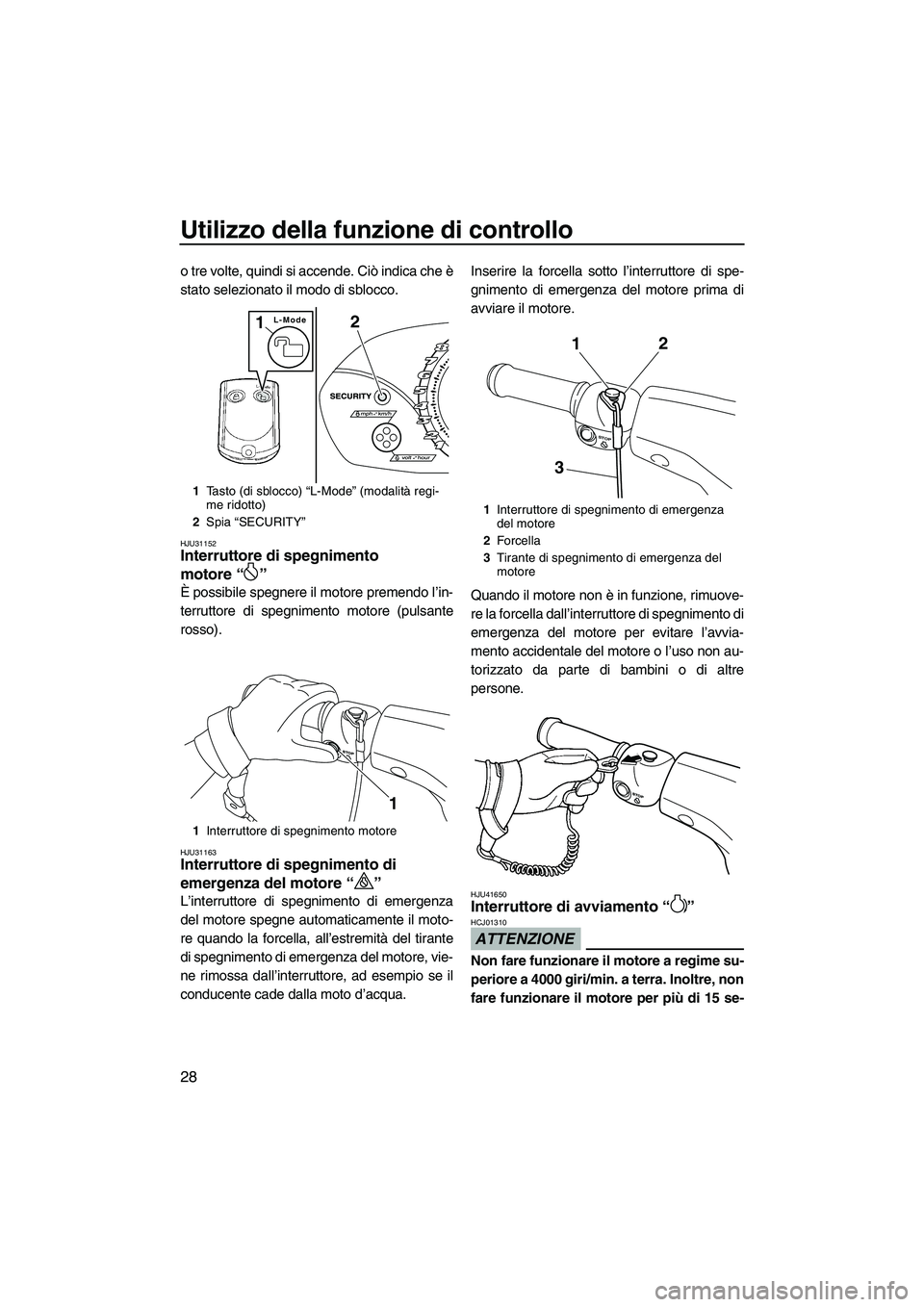 YAMAHA VX 2010  Manuale duso (in Italian) Utilizzo della funzione di controllo
28
o tre volte, quindi si accende. Ciò indica che è
stato selezionato il modo di sblocco.
HJU31152Interruttore di spegnimento 
motore“” 
È possibile spegner