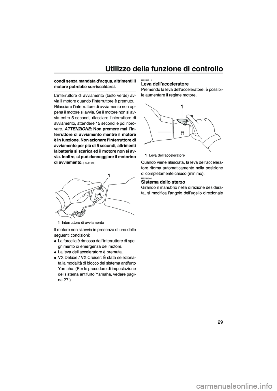 YAMAHA VX 2010  Manuale duso (in Italian) Utilizzo della funzione di controllo
29
condi senza mandata d’acqua, altrimenti il
motore potrebbe surriscaldarsi.
L’interruttore di avviamento (tasto verde) av-
via il motore quando l’interrutt