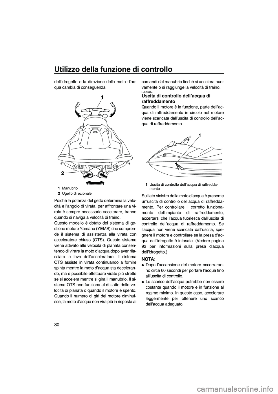 YAMAHA VX 2010  Manuale duso (in Italian) Utilizzo della funzione di controllo
30
dell’idrogetto e la direzione della moto d’ac-
qua cambia di conseguenza.
Poiché la potenza del getto determina la velo-
cità e l’angolo di virata, per 