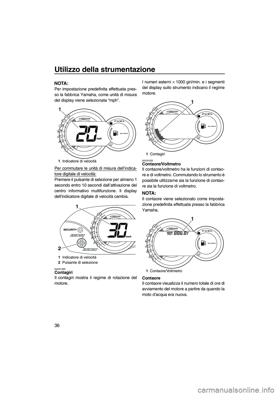 YAMAHA VX 2010  Manuale duso (in Italian) Utilizzo della strumentazione
36
NOTA:
Per impostazione predefinita effettuata pres-
so la fabbrica Yamaha, come unità di misura
del display viene selezionata “mph”.
Per commutare le unità di mi