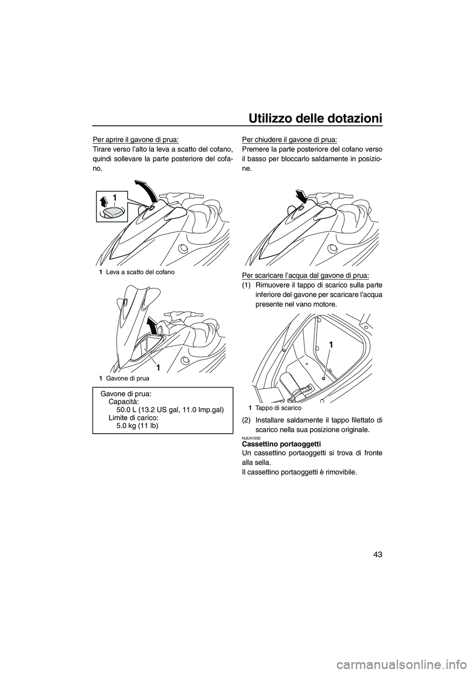 YAMAHA VX 2010  Manuale duso (in Italian) Utilizzo delle dotazioni
43
Per aprire il gavone di prua:
Tirare verso l’alto la leva a scatto del cofano,
quindi sollevare la parte posteriore del cofa-
no.Per chiudere il gavone di prua:Premere la