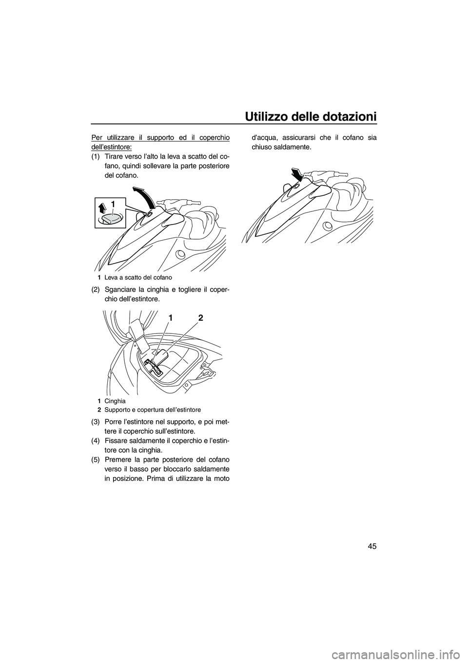 YAMAHA VX 2010  Manuale duso (in Italian) Utilizzo delle dotazioni
45
Per utilizzare il supporto ed il coperchio
dell’estintore:
(1) Tirare verso l’alto la leva a scatto del co-
fano, quindi sollevare la parte posteriore
del cofano.
(2) S