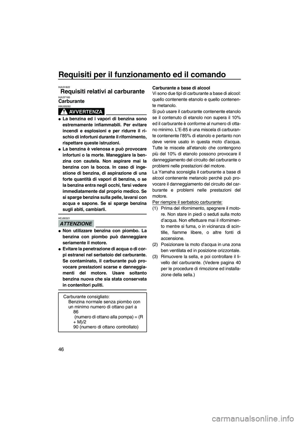YAMAHA VX 2010  Manuale duso (in Italian) Requisiti per il funzionamento ed il comando
46
HJU31822
Requisiti relativi al carburante HJU37165Carburante 
AVVERTENZA
HWJ00282
La benzina ed i vapori di benzina sono
estremamente infiammabili. Per