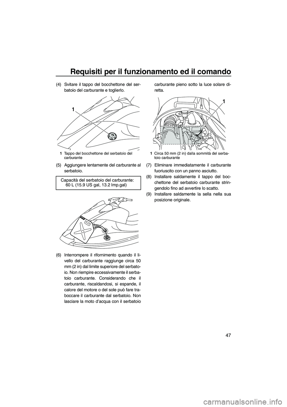 YAMAHA VX 2010  Manuale duso (in Italian) Requisiti per il funzionamento ed il comando
47
(4) Svitare il tappo del bocchettone del ser-
batoio del carburante e toglierlo.
(5) Aggiungere lentamente del carburante al
serbatoio.
(6) Interrompere