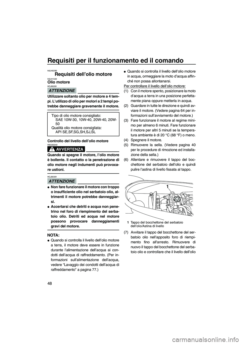 YAMAHA VX 2010  Manuale duso (in Italian) Requisiti per il funzionamento ed il comando
48
HJU40290
Requisiti dell’olio motore HJU41542Olio motore 
ATTENZIONE
HCJ00281
Utilizzare soltanto olio per motore a 4 tem-
pi. L’utilizzo di olio per
