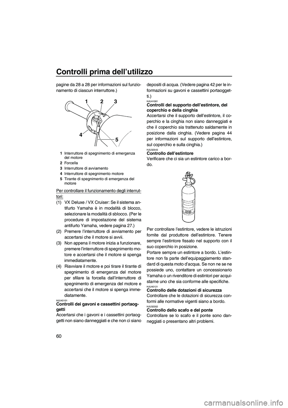 YAMAHA VX 2010  Manuale duso (in Italian) Controlli prima dell’utilizzo
60
pagine da 28 a 28 per informazioni sul funzio-
namento di ciascun interruttore.)
Per controllare il funzionamento degli interrut-
tori:
(1) VX Deluxe / VX Cruiser: S