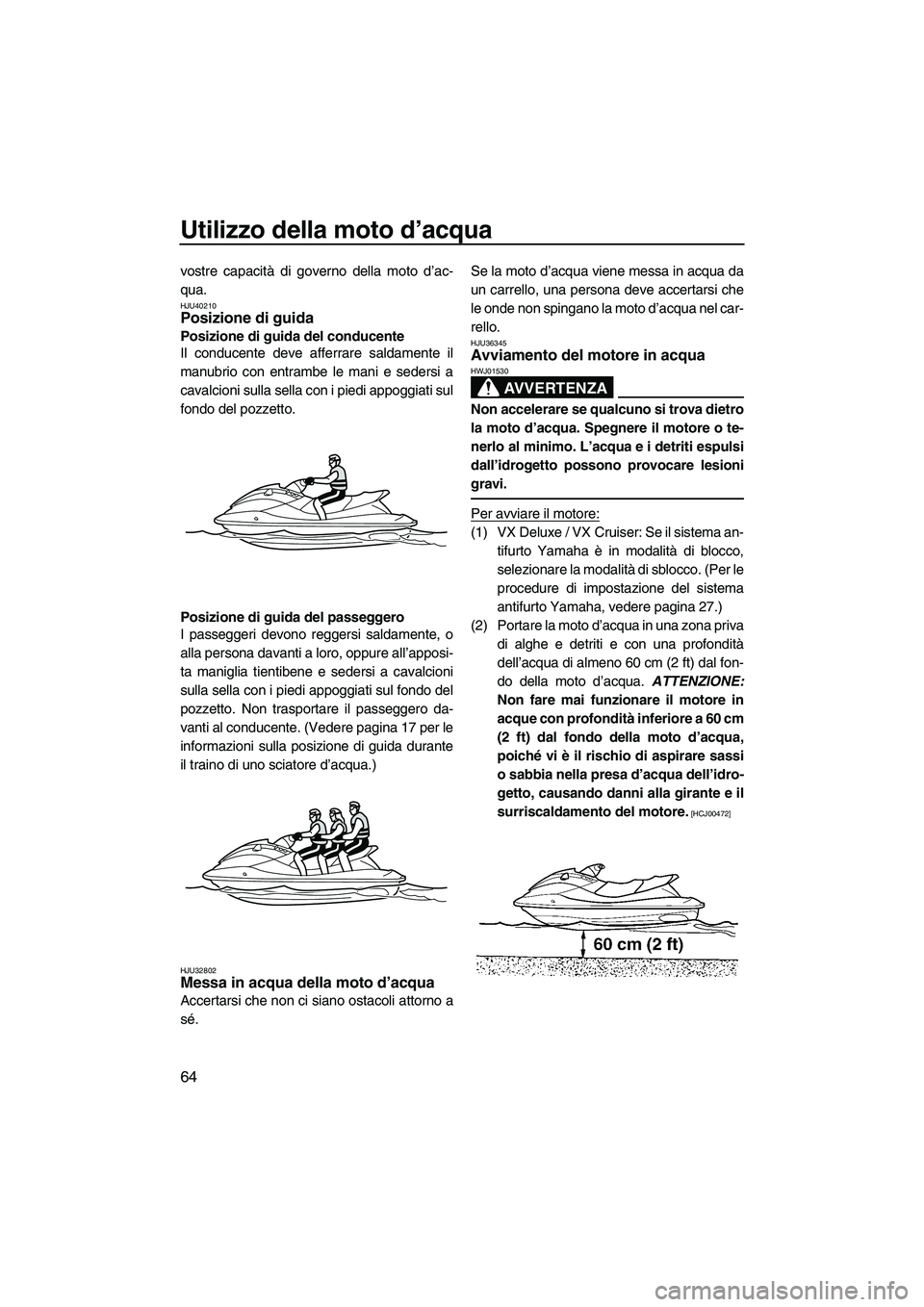 YAMAHA VX 2010  Manuale duso (in Italian) Utilizzo della moto d’acqua
64
vostre capacità di governo della moto d’ac-
qua.
HJU40210Posizione di guida 
Posizione di guida del conducente
Il conducente deve afferrare saldamente il
manubrio c
