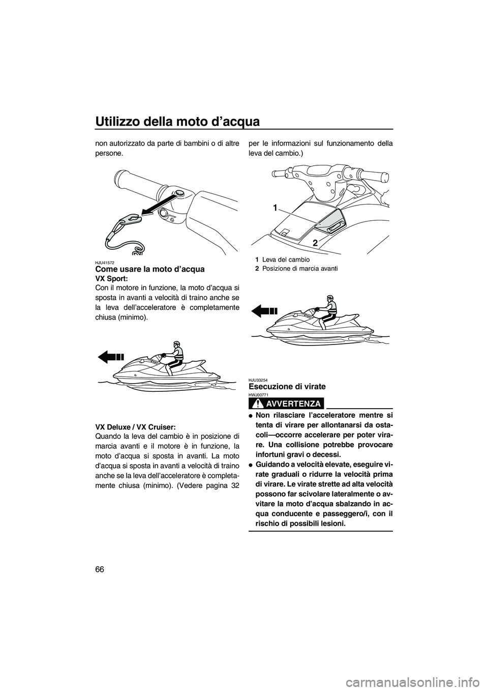 YAMAHA VX 2010 Manuale duso (in Italian) Utilizzo della moto d’acqua
66
non autorizzato da parte di bambini o di altre
persone.
HJU41572Come usare la moto d’acqua
VX Sport:
Con il motore in funzione, la moto d’acqua si
sposta in avan YAMAHA VX 2010 Manuale duso (in Italian) Utilizzo della moto d’acqua
66
non autorizzato da parte di bambini o di altre
persone.
HJU41572Come usare la moto d’acqua
VX Sport:
Con il motore in funzione, la moto d’acqua si
sposta in avan