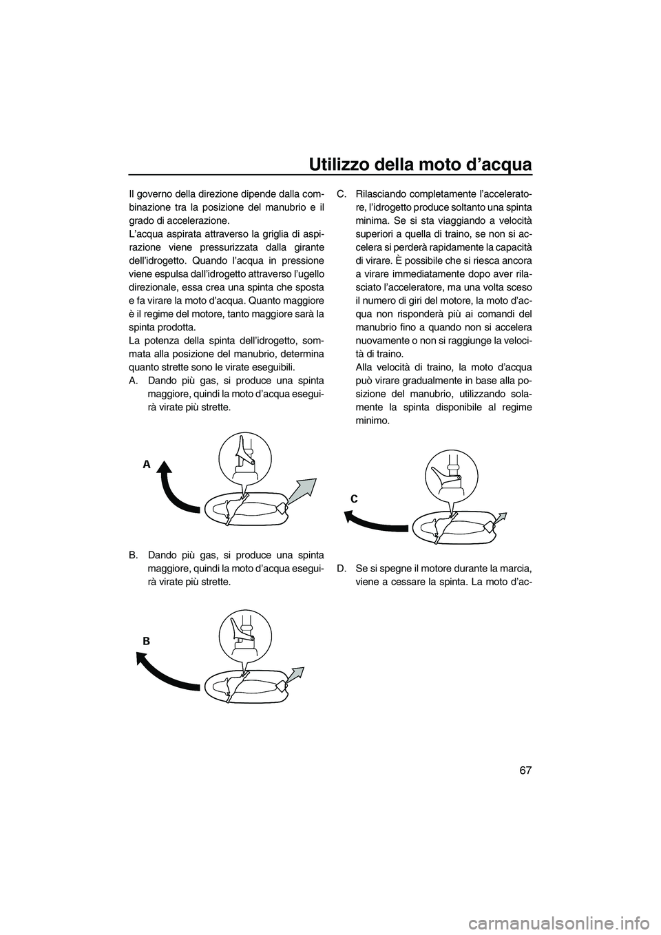 YAMAHA VX 2010 Manuale duso (in Italian) Utilizzo della moto d’acqua
67
Il governo della direzione dipende dalla com-
binazione tra la posizione del manubrio e il
grado di accelerazione.
L’acqua aspirata attraverso la griglia di aspi-
ra YAMAHA VX 2010 Manuale duso (in Italian) Utilizzo della moto d’acqua
67
Il governo della direzione dipende dalla com-
binazione tra la posizione del manubrio e il
grado di accelerazione.
L’acqua aspirata attraverso la griglia di aspi-
ra