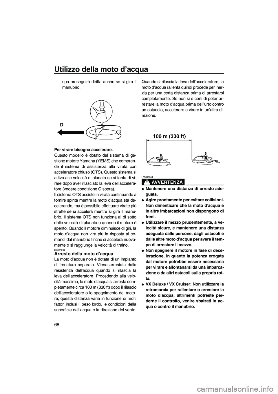 YAMAHA VX 2010 Manuale duso (in Italian) Utilizzo della moto d’acqua
68
qua proseguirà diritta anche se si gira il
manubrio.
Per virare bisogna accelerare.
Questo modello è dotato del sistema di ge-
stione motore Yamaha (YEMS) che compre YAMAHA VX 2010 Manuale duso (in Italian) Utilizzo della moto d’acqua
68
qua proseguirà diritta anche se si gira il
manubrio.
Per virare bisogna accelerare.
Questo modello è dotato del sistema di ge-
stione motore Yamaha (YEMS) che compre