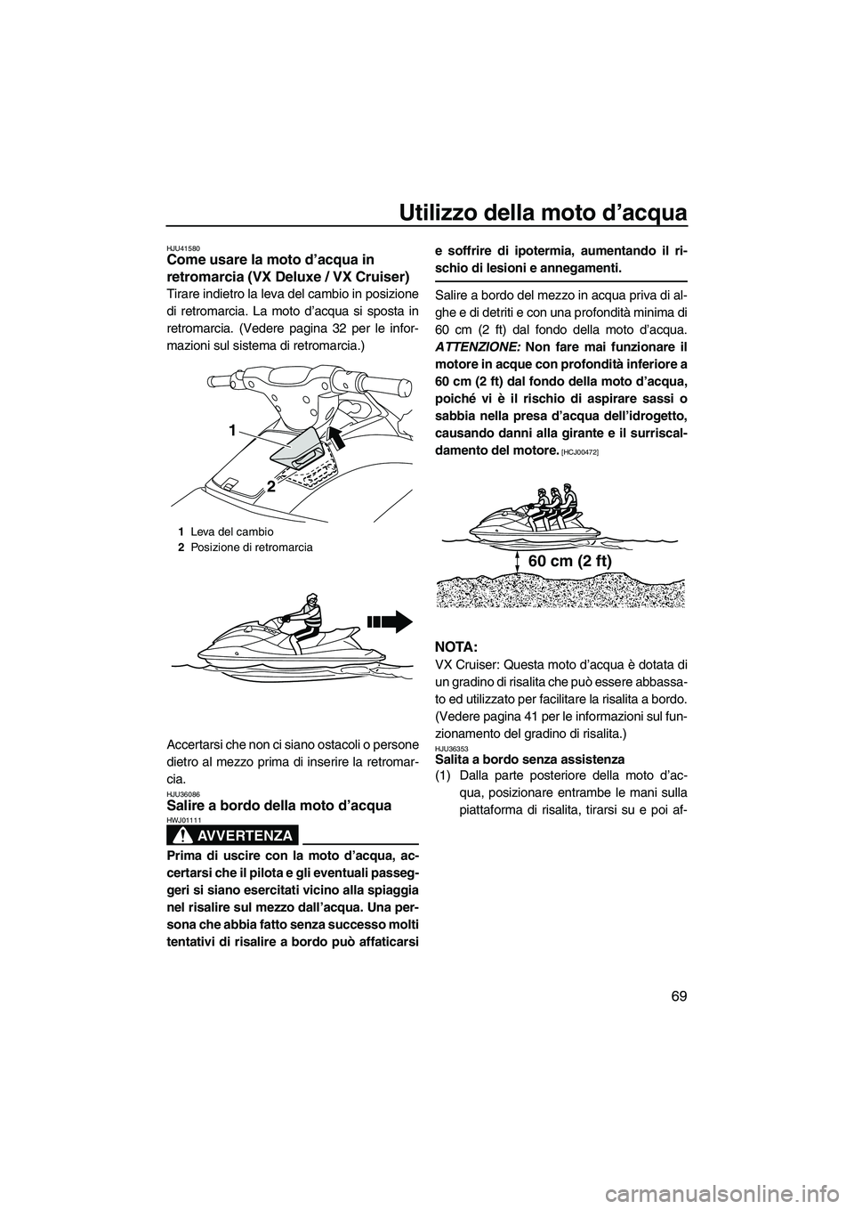 YAMAHA VX 2010 Manuale duso (in Italian) Utilizzo della moto d’acqua
69
HJU41580Come usare la moto d’acqua in
retromarcia (VX Deluxe / VX Cruiser)
Tirare indietro la leva del cambio in posizione
di retromarcia. La moto d’acqua si spo YAMAHA VX 2010 Manuale duso (in Italian) Utilizzo della moto d’acqua
69
HJU41580Come usare la moto d’acqua in
retromarcia (VX Deluxe / VX Cruiser)
Tirare indietro la leva del cambio in posizione
di retromarcia. La moto d’acqua si spo