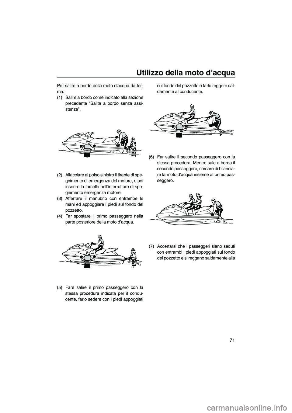 YAMAHA VX 2010 Manuale duso (in Italian) Utilizzo della moto d’acqua
71
Per salire a bordo della moto d’acqua da fer-
ma:
(1) Salire a bordo come indicato alla sezione
precedente “Salita a bordo senza assi-
stenza”.
(2) Allacciare al YAMAHA VX 2010 Manuale duso (in Italian) Utilizzo della moto d’acqua
71
Per salire a bordo della moto d’acqua da fer-
ma:
(1) Salire a bordo come indicato alla sezione
precedente “Salita a bordo senza assi-
stenza”.
(2) Allacciare al