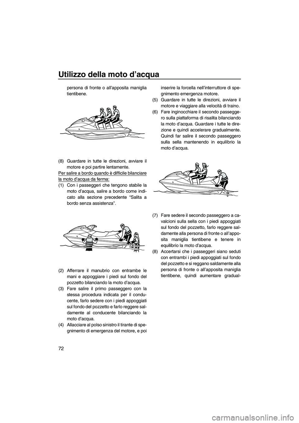 YAMAHA VX 2010 Manuale duso (in Italian) Utilizzo della moto d’acqua
72
persona di fronte o all’apposita maniglia
tientibene.
(8) Guardare in tutte le direzioni, avviare il
motore e poi partire lentamente.
Per salire a bordo quando è di YAMAHA VX 2010 Manuale duso (in Italian) Utilizzo della moto d’acqua
72
persona di fronte o all’apposita maniglia
tientibene.
(8) Guardare in tutte le direzioni, avviare il
motore e poi partire lentamente.
Per salire a bordo quando è di