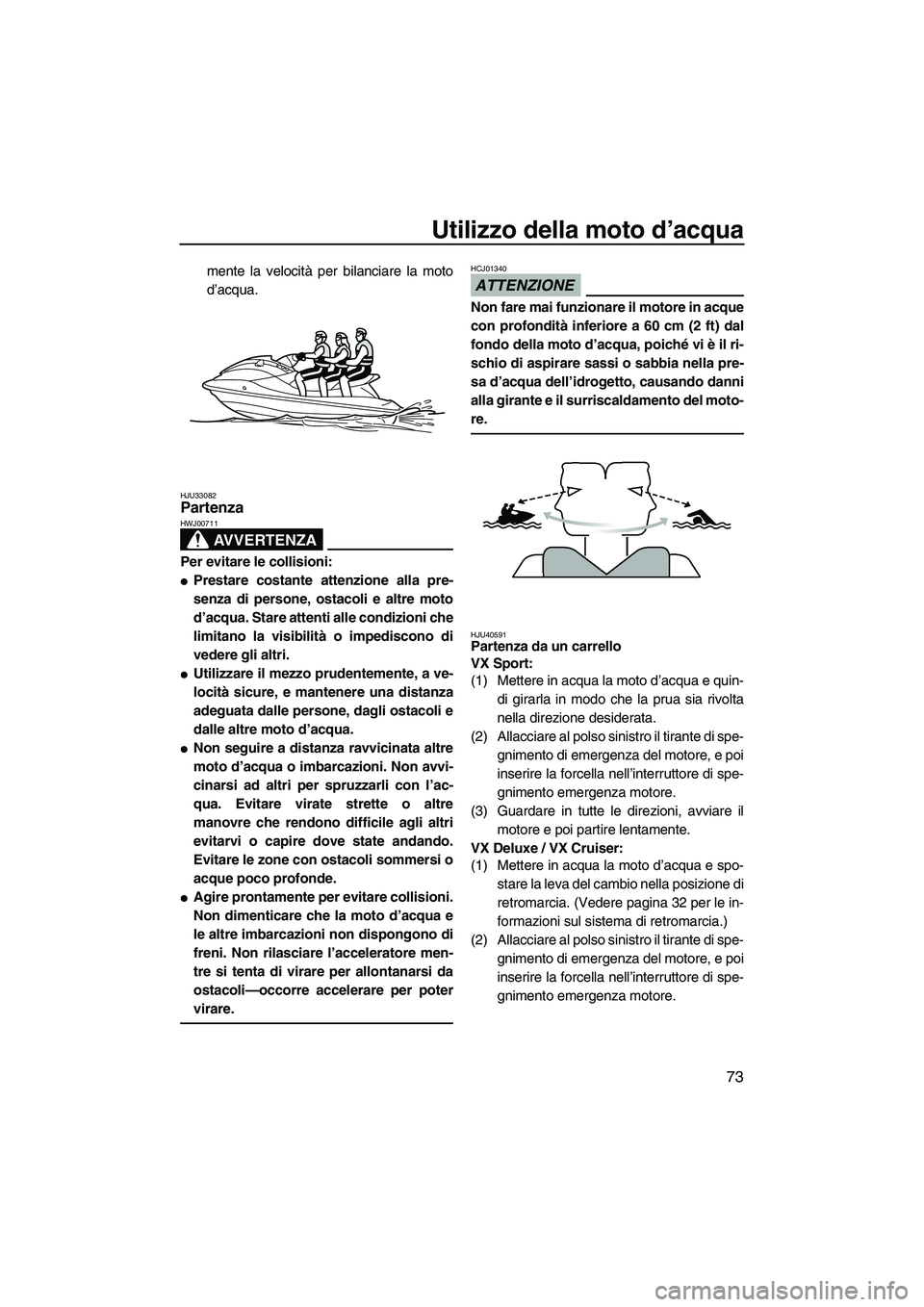 YAMAHA VX 2010  Manuale duso (in Italian) Utilizzo della moto d’acqua
73
mente la velocità per bilanciare la moto
d’acqua.
HJU33082Partenza 
AVVERTENZA
HWJ00711
Per evitare le collisioni:
Prestare costante attenzione alla pre-
senza di 