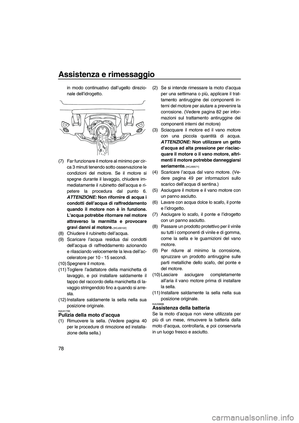 YAMAHA VX 2010  Manuale duso (in Italian) Assistenza e rimessaggio
78
in modo continuativo dall’ugello direzio-
nale dell’idrogetto.
(7) Far funzionare il motore al minimo per cir-
ca 3 minuti tenendo sotto osservazione le
condizioni del 