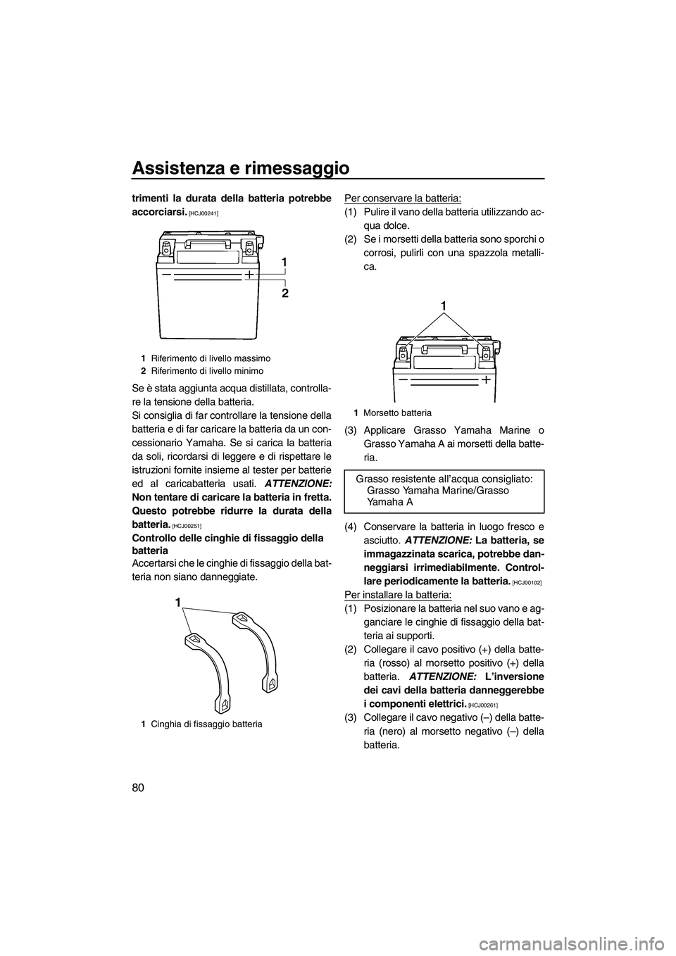 YAMAHA VX 2010  Manuale duso (in Italian) Assistenza e rimessaggio
80
trimenti la durata della batteria potrebbe
accorciarsi.
 [HCJ00241]
Se è stata aggiunta acqua distillata, controlla-
re la tensione della batteria.
Si consiglia di far con