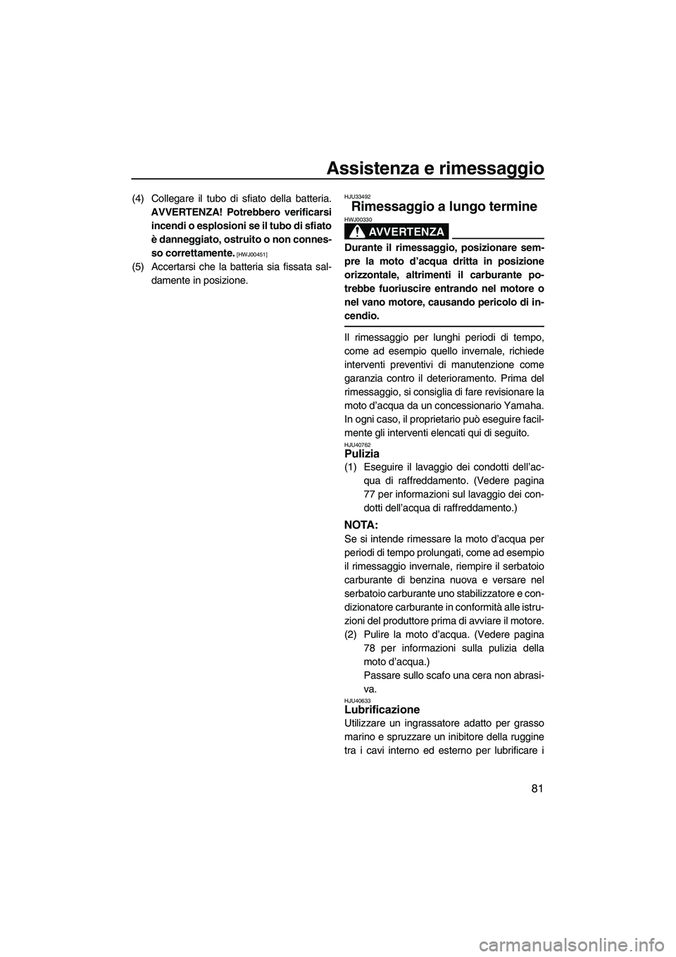 YAMAHA VX 2010  Manuale duso (in Italian) Assistenza e rimessaggio
81
(4) Collegare il tubo di sfiato della batteria.
AVVERTENZA! Potrebbero verificarsi
incendi o esplosioni se il tubo di sfiato
è danneggiato, ostruito o non connes-
so corre