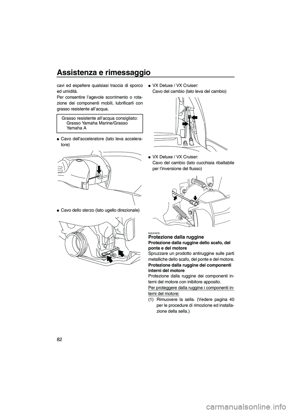 YAMAHA VX 2010  Manuale duso (in Italian) Assistenza e rimessaggio
82
cavi ed espellere qualsiasi traccia di sporco
ed umidità.
Per consentire l’agevole scorrimento o rota-
zione dei componenti mobili, lubrificarli con
grasso resistente al