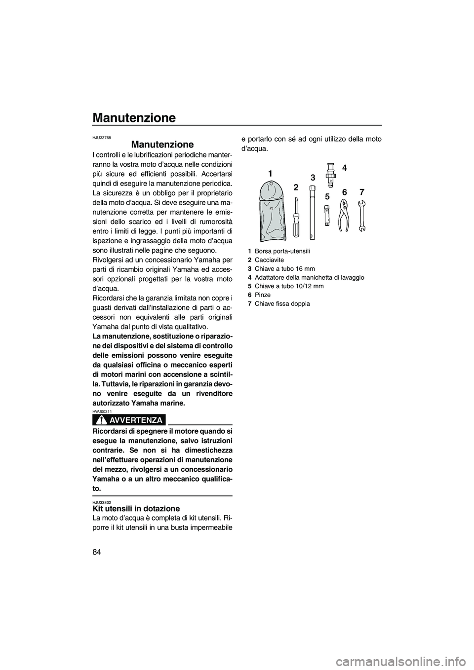 YAMAHA VX 2010  Manuale duso (in Italian) Manutenzione
84
HJU33768
Manutenzione 
I controlli e le lubrificazioni periodiche manter-
ranno la vostra moto d’acqua nelle condizioni
più sicure ed efficienti possibili. Accertarsi
quindi di eseg