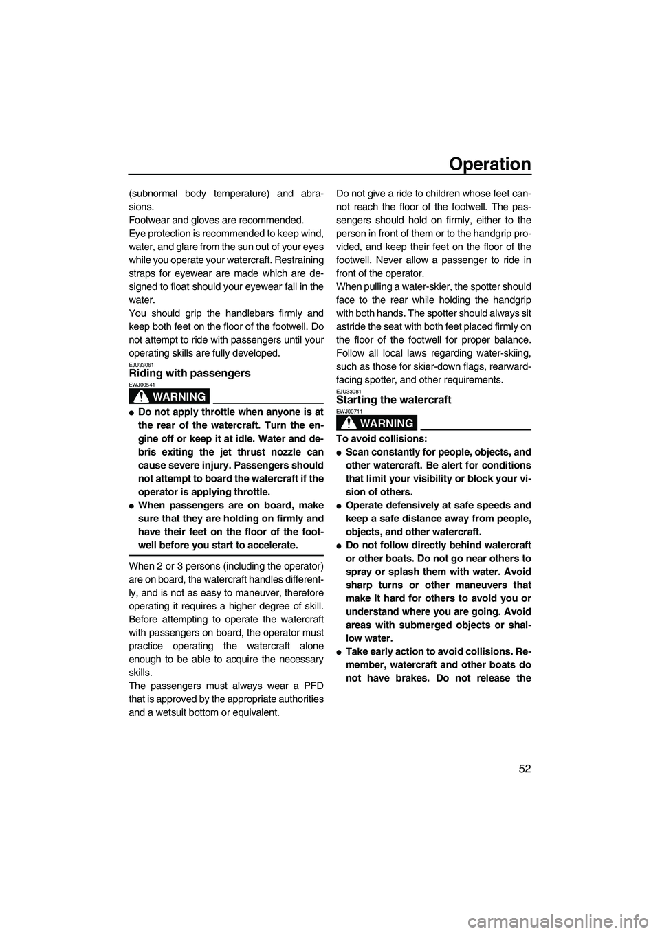 YAMAHA VX 2009  Owners Manual Operation
52
(subnormal body temperature) and abra-
sions.
Footwear and gloves are recommended.
Eye protection is recommended to keep wind,
water, and glare from the sun out of your eyes
while you ope