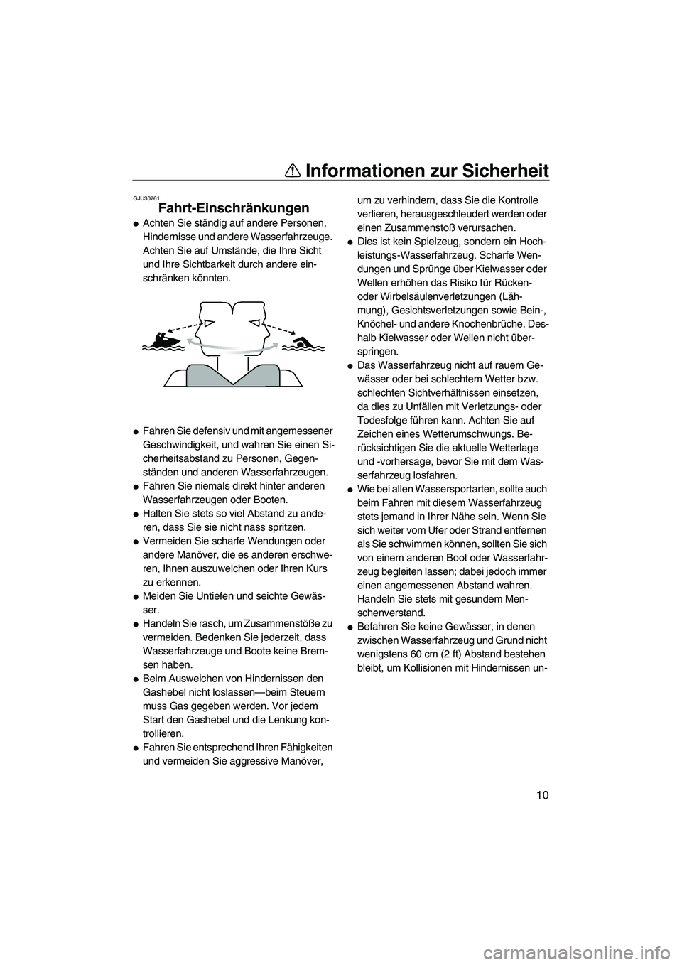 YAMAHA VX 2009 Betriebsanleitungen (in German) Informationen zur Sicherheit
10
GJU30761
Fahrt-Einschränkungen
Achten Sie ständig auf andere Personen,
Hindernisse und andere Wasserfahrzeuge.
Achten Sie auf Umstände, die Ihre Sicht
und Ihre YAMAHA VX 2009 Betriebsanleitungen (in German) Informationen zur Sicherheit
10
GJU30761
Fahrt-Einschränkungen
Achten Sie ständig auf andere Personen,
Hindernisse und andere Wasserfahrzeuge.
Achten Sie auf Umstände, die Ihre Sicht
und Ihre